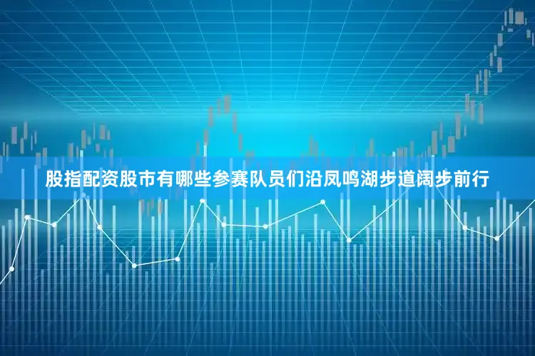 股指配资股市有哪些参赛队员们沿凤鸣湖步道阔步前行