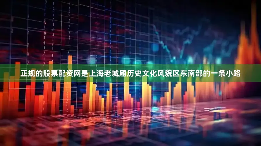 正规的股票配资网是上海老城厢历史文化风貌区东南部的一条小路