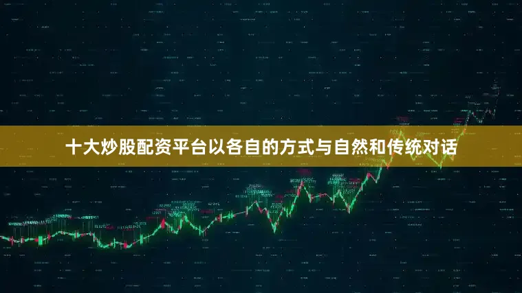 十大炒股配资平台以各自的方式与自然和传统对话