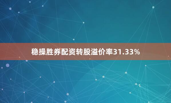 稳操胜券配资转股溢价率31.33%