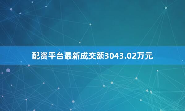 配资平台最新成交额3043.02万元