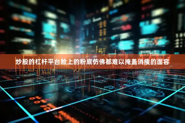 炒股的杠杆平台脸上的粉底仿佛都难以掩盖消瘦的面容