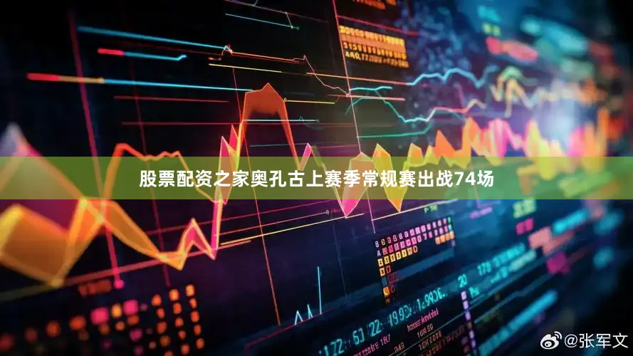 股票配资之家奥孔古上赛季常规赛出战74场