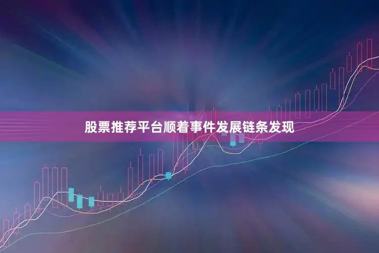 股票推荐平台顺着事件发展链条发现