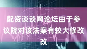 配资谈谈网论坛由于参议院对该法案有较大修改