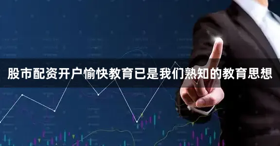股市配资开户愉快教育已是我们熟知的教育思想