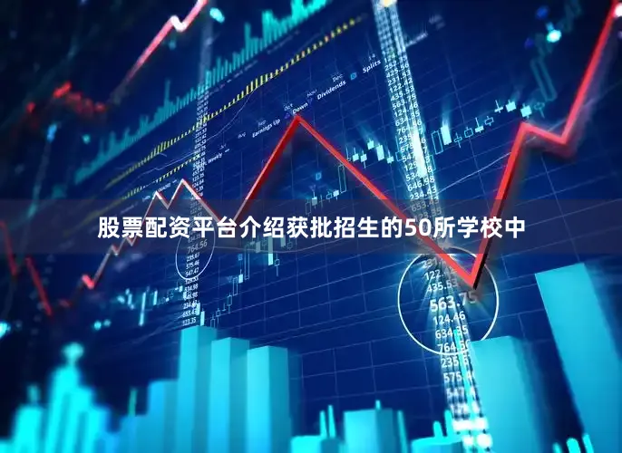 股票配资平台介绍　　获批招生的50所学校中