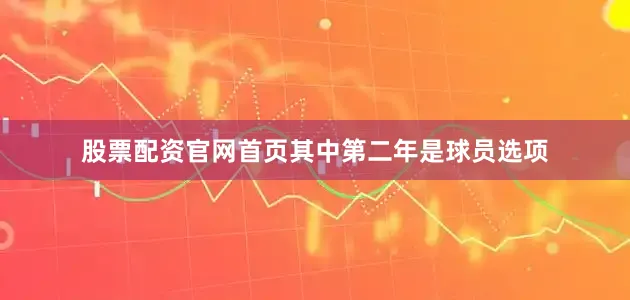 股票配资官网首页其中第二年是球员选项