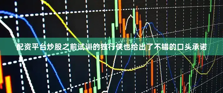 配资平台炒股之前试训的独行侠也给出了不错的口头承诺