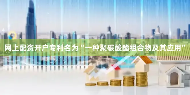 网上配资开户专利名为“一种聚碳酸酯组合物及其应用”