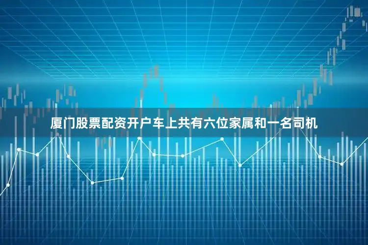 厦门股票配资开户车上共有六位家属和一名司机