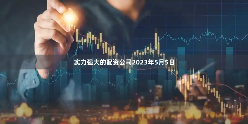 实力强大的配资公司　　2023年5月5日
