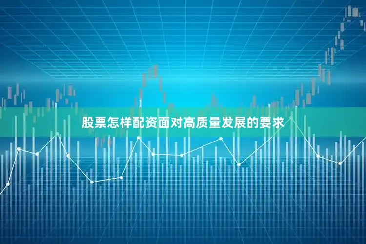 股票怎样配资　　面对高质量发展的要求