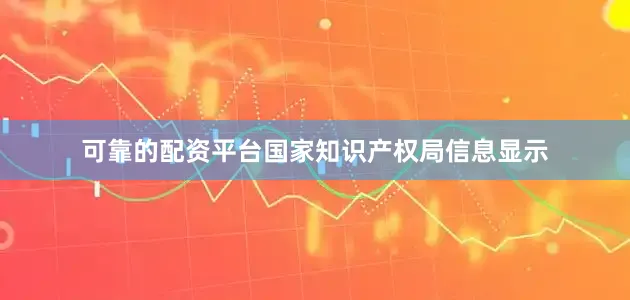 可靠的配资平台国家知识产权局信息显示