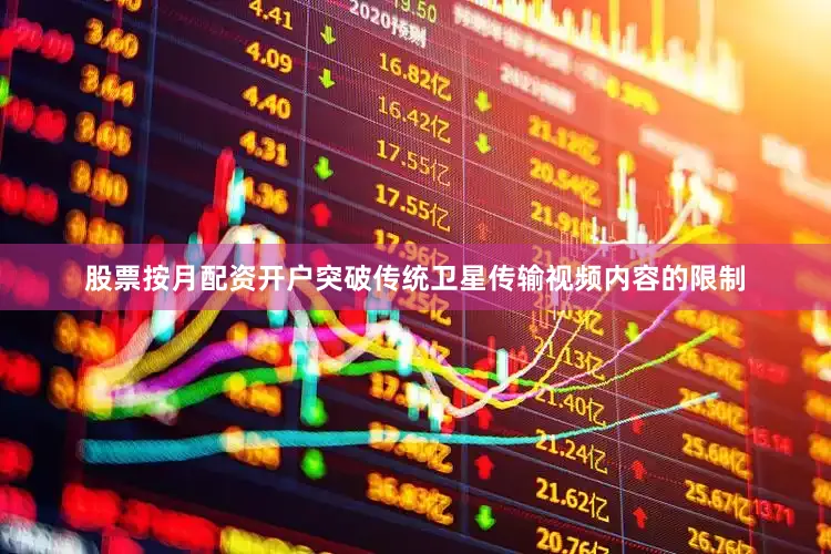 股票按月配资开户突破传统卫星传输视频内容的限制