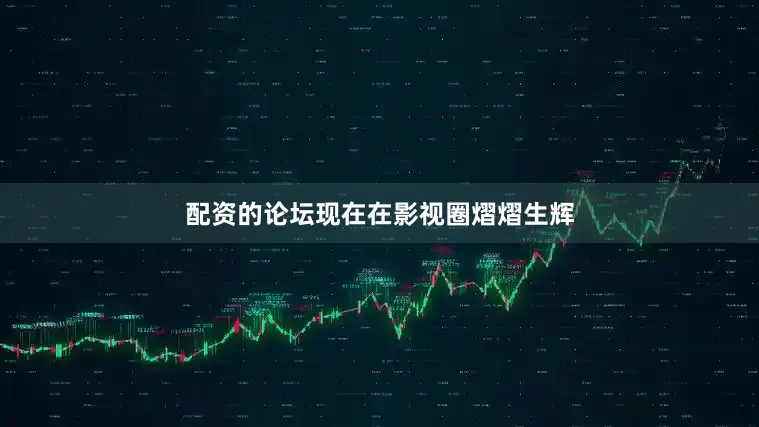 配资的论坛现在在影视圈熠熠生辉