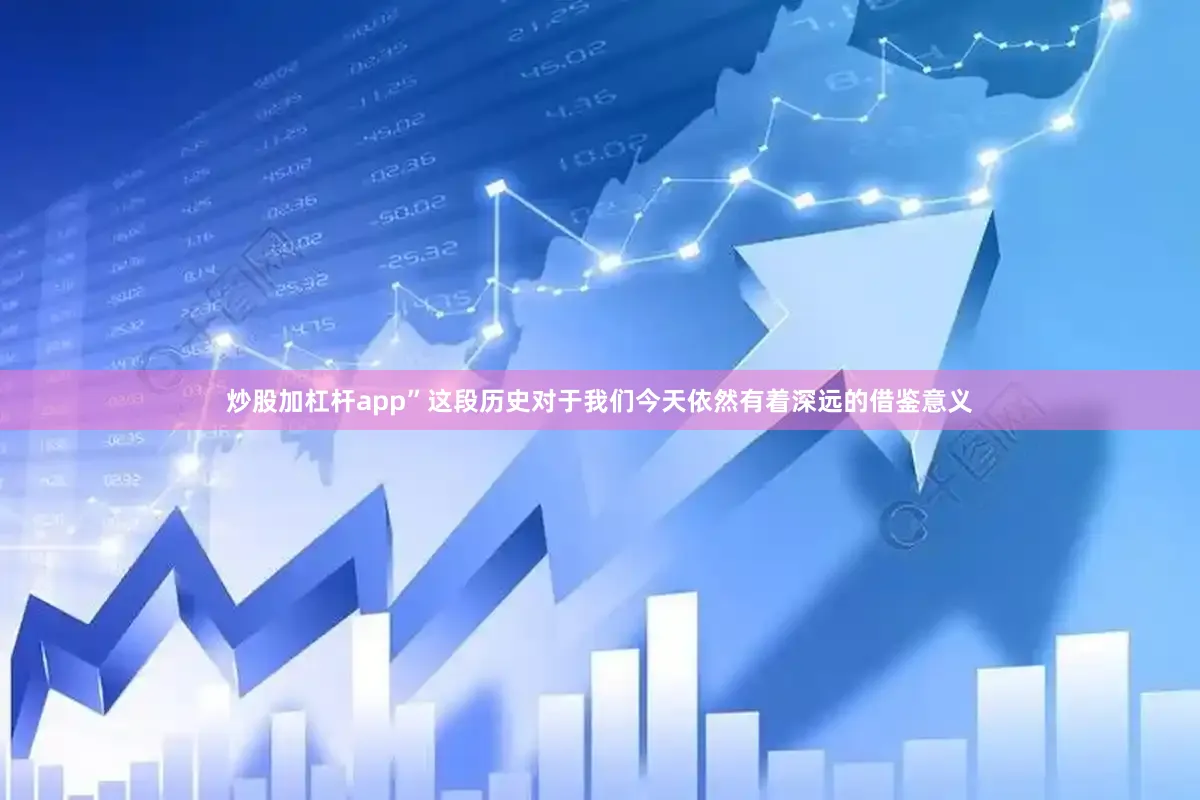 炒股加杠杆app”这段历史对于我们今天依然有着深远的借鉴意义