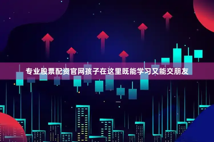 专业股票配资官网孩子在这里既能学习又能交朋友