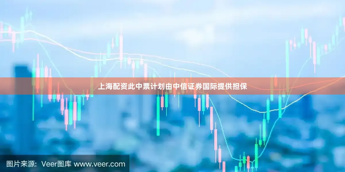 上海配资此中票计划由中信证券国际提供担保