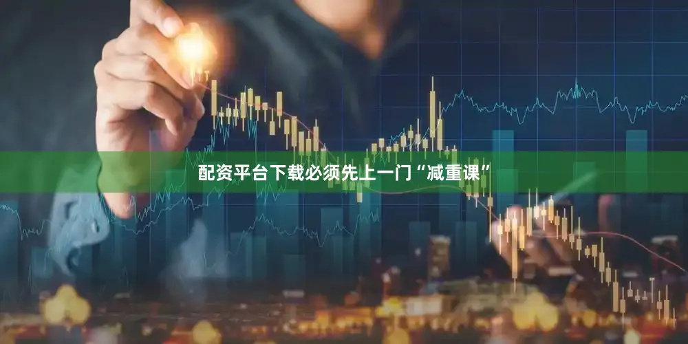 配资平台下载必须先上一门“减重课”