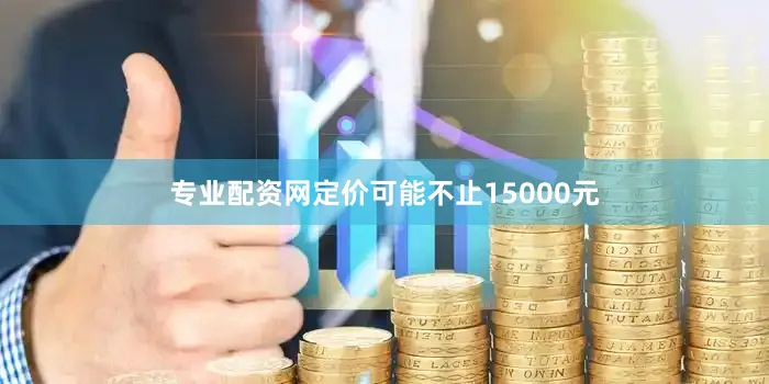 专业配资网定价可能不止15000元