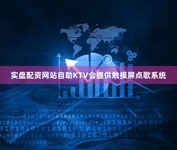 实盘配资网站自助KTV会提供触摸屏点歌系统