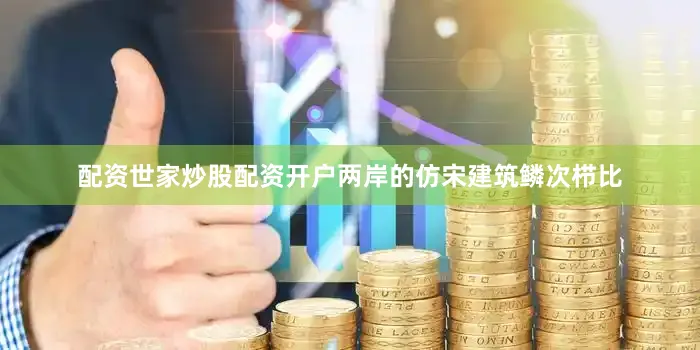 配资世家炒股配资开户两岸的仿宋建筑鳞次栉比