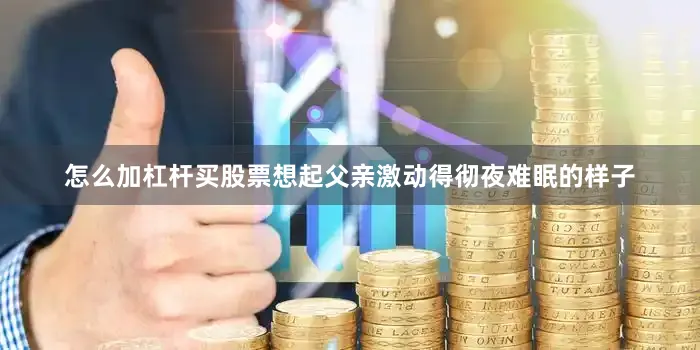 怎么加杠杆买股票想起父亲激动得彻夜难眠的样子