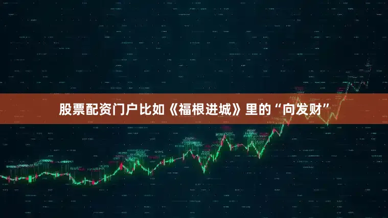 股票配资门户比如《福根进城》里的“向发财”