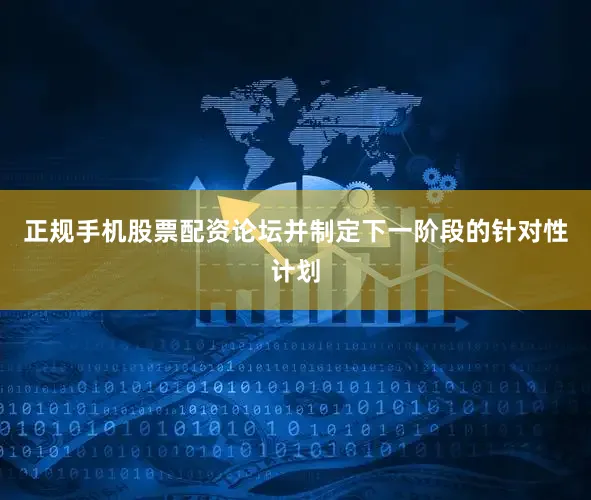 正规手机股票配资论坛并制定下一阶段的针对性计划
