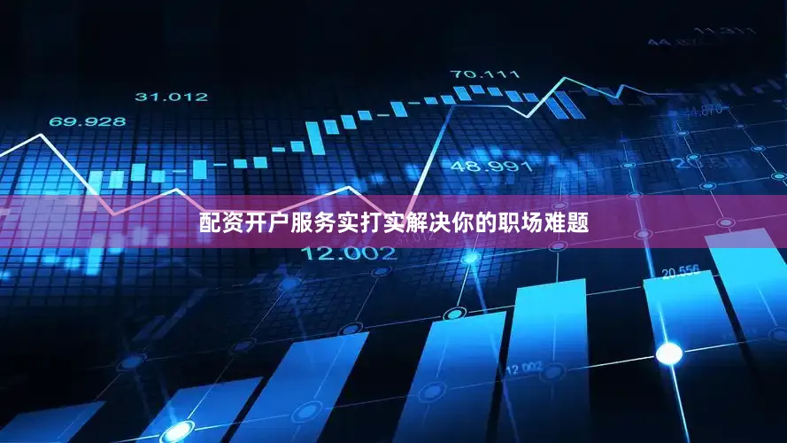 配资开户服务实打实解决你的职场难题