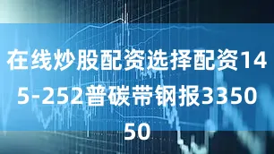 在线炒股配资选择配资145-252普碳带钢报3350