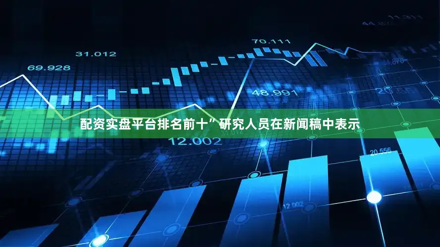 配资实盘平台排名前十”研究人员在新闻稿中表示