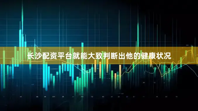 长沙配资平台就能大致判断出他的健康状况