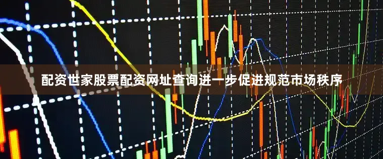 配资世家股票配资网址查询进一步促进规范市场秩序