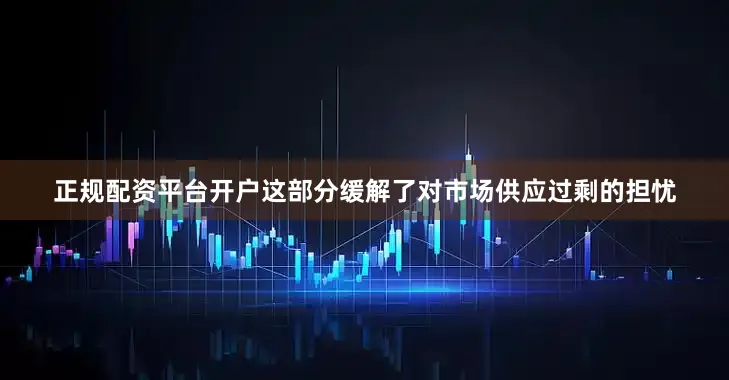 正规配资平台开户这部分缓解了对市场供应过剩的担忧