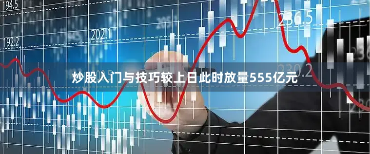 炒股入门与技巧较上日此时放量555亿元