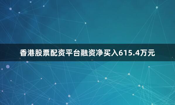 香港股票配资平台融资净买入615.4万元