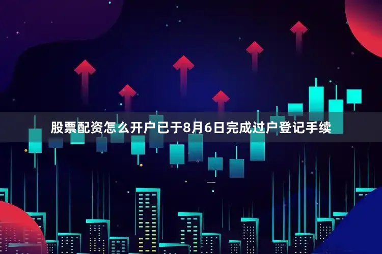 股票配资怎么开户已于8月6日完成过户登记手续