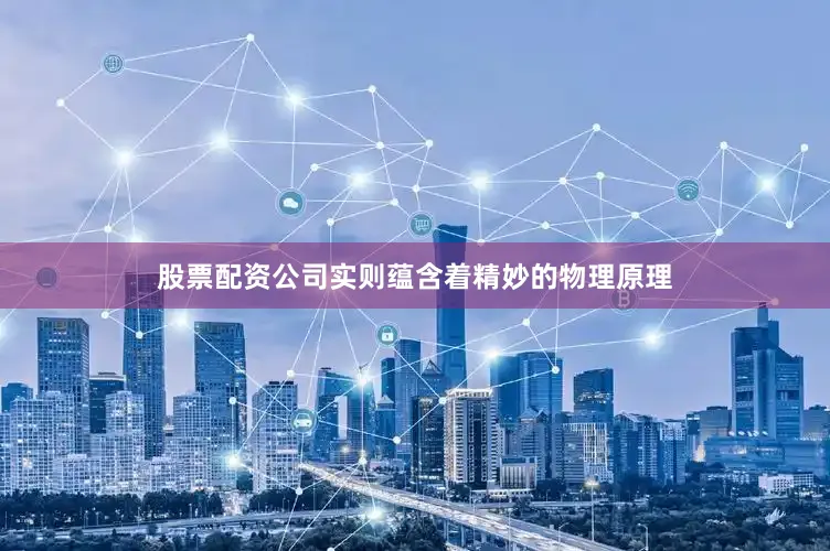 股票配资公司实则蕴含着精妙的物理原理