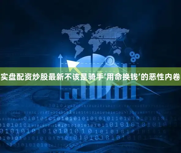 实盘配资炒股最新不该是骑手‘用命换钱’的恶性内卷