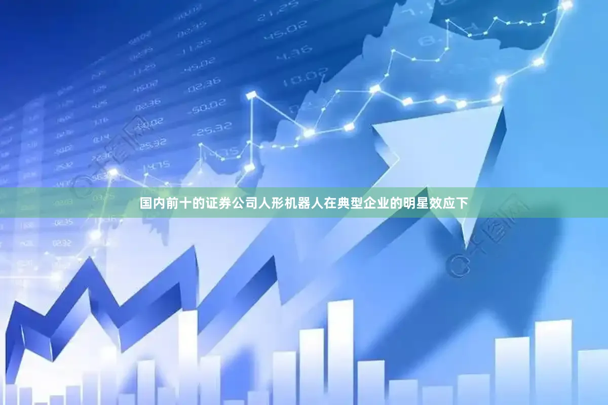 国内前十的证券公司人形机器人在典型企业的明星效应下