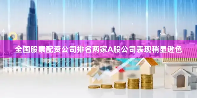 全国股票配资公司排名两家A股公司表现稍显逊色