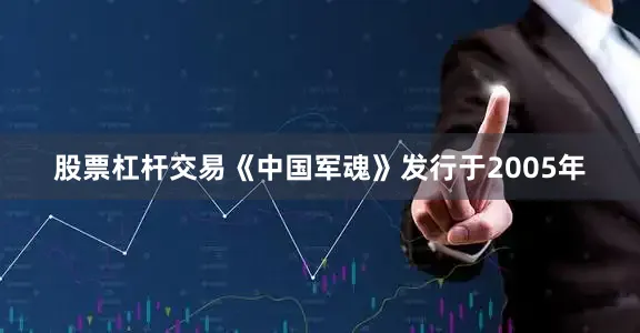 股票杠杆交易《中国军魂》发行于2005年