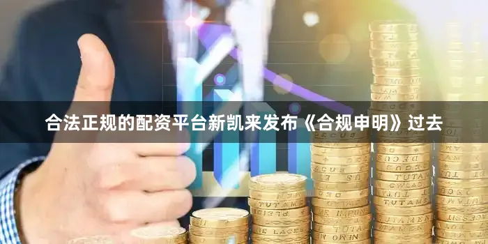 合法正规的配资平台　　新凯来发布《合规申明》　　过去