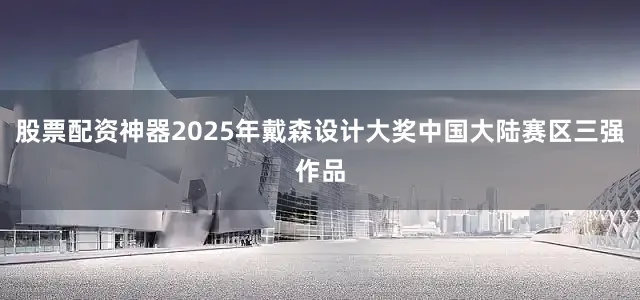 股票配资神器2025年戴森设计大奖中国大陆赛区三强作品