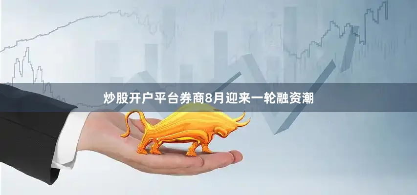 炒股开户平台券商8月迎来一轮融资潮