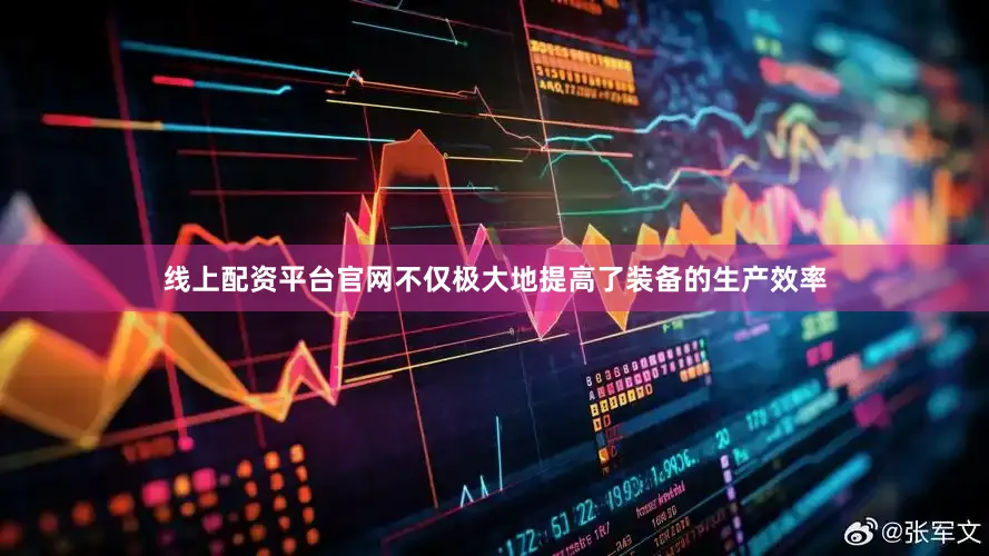 线上配资平台官网不仅极大地提高了装备的生产效率