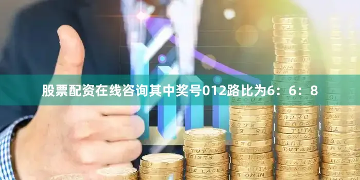 股票配资在线咨询其中奖号012路比为6：6：8