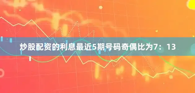 炒股配资的利息最近5期号码奇偶比为7：13